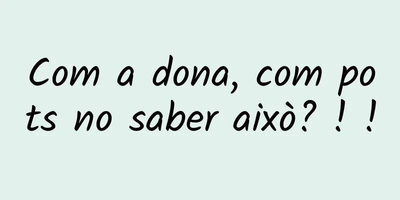 Com a dona, com pots no saber això? ! !