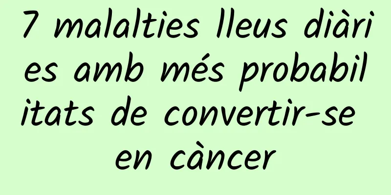 7 malalties lleus diàries amb més probabilitats de convertir-se en càncer