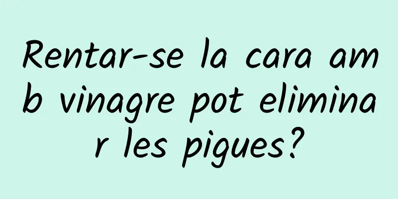 Rentar-se la cara amb vinagre pot eliminar les pigues?