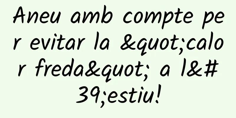 Aneu amb compte per evitar la "calor freda" a l'estiu!