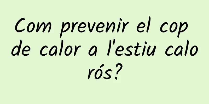 Com prevenir el cop de calor a l'estiu calorós?