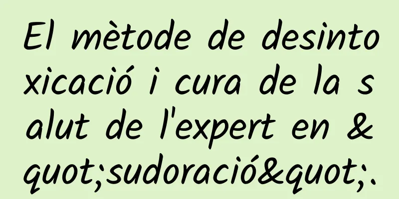 El mètode de desintoxicació i cura de la salut de l'expert en "sudoració".