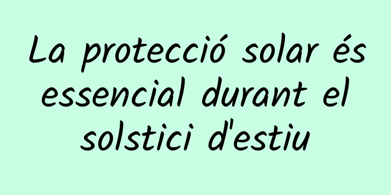 La protecció solar és essencial durant el solstici d'estiu