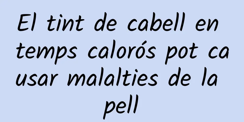 El tint de cabell en temps calorós pot causar malalties de la pell