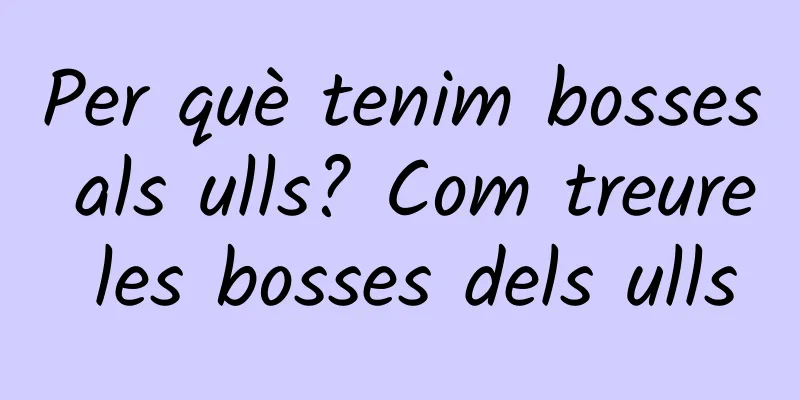 Per què tenim bosses als ulls? Com treure les bosses dels ulls