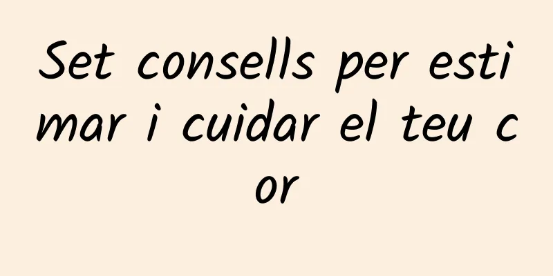 Set consells per estimar i cuidar el teu cor