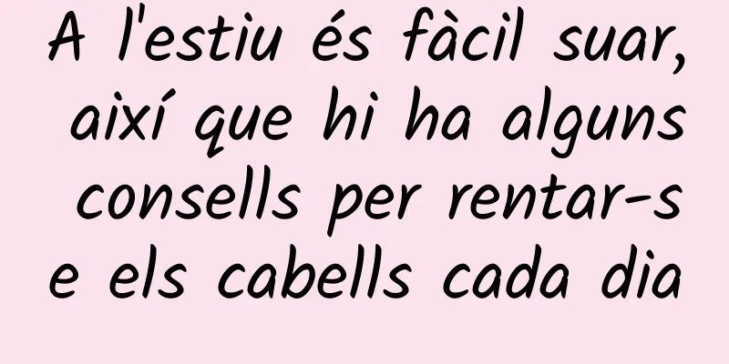 A l'estiu és fàcil suar, així que hi ha alguns consells per rentar-se els cabells cada dia