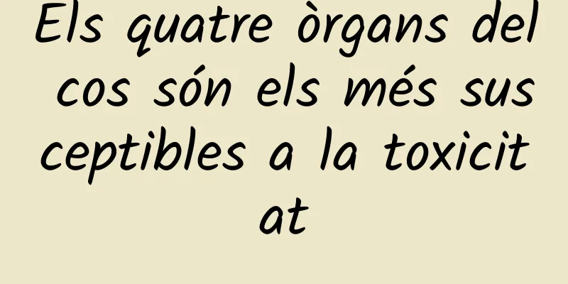 Els quatre òrgans del cos són els més susceptibles a la toxicitat