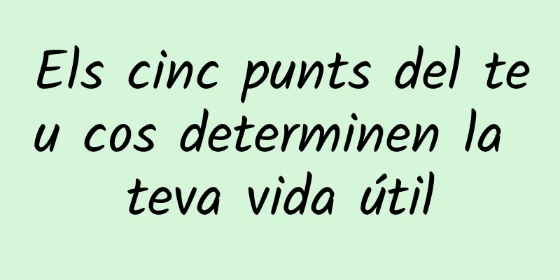 Els cinc punts del teu cos determinen la teva vida útil