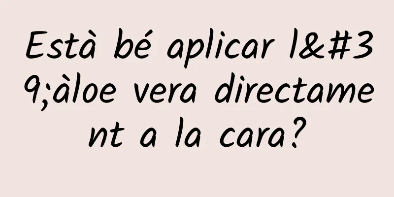 Està bé aplicar l'àloe vera directament a la cara?