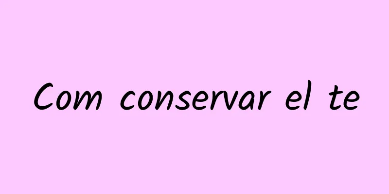 Com conservar el te