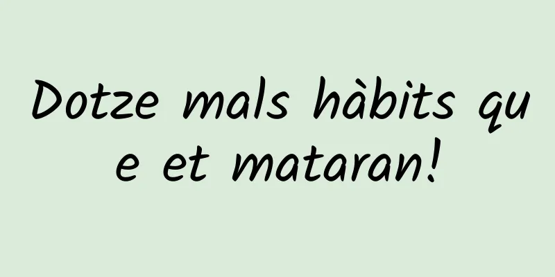 Dotze mals hàbits que et mataran!