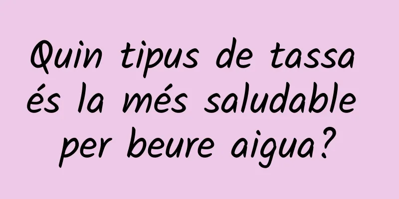 Quin tipus de tassa és la més saludable per beure aigua?