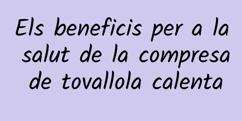 Els beneficis per a la salut de la compresa de tovallola calenta