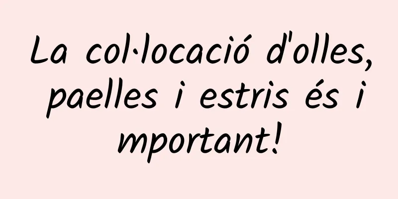 La col·locació d'olles, paelles i estris és important!