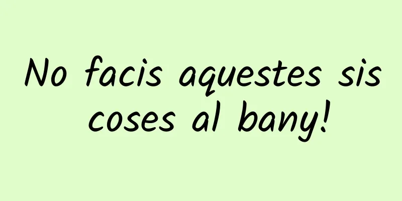 No facis aquestes sis coses al bany!