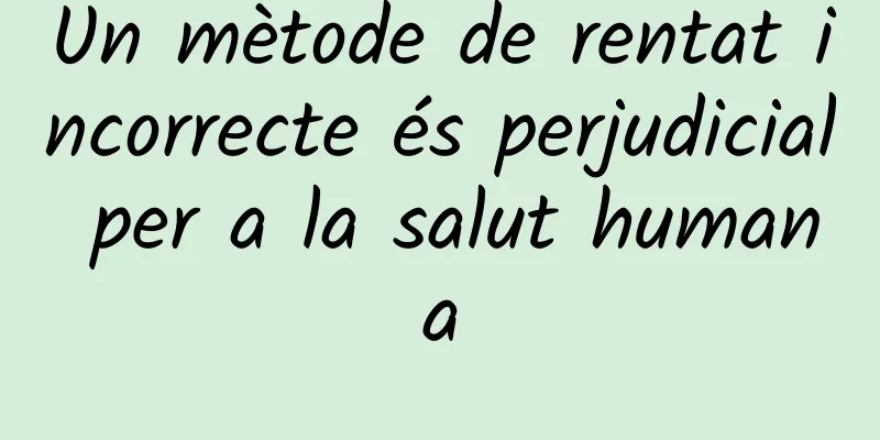 Un mètode de rentat incorrecte és perjudicial per a la salut humana