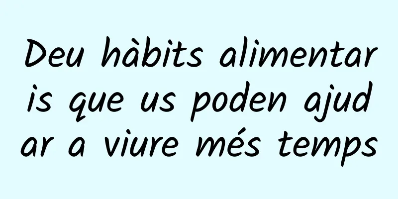 Deu hàbits alimentaris que us poden ajudar a viure més temps