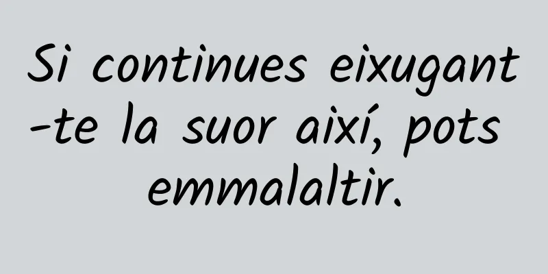 Si continues eixugant-te la suor així, pots emmalaltir.