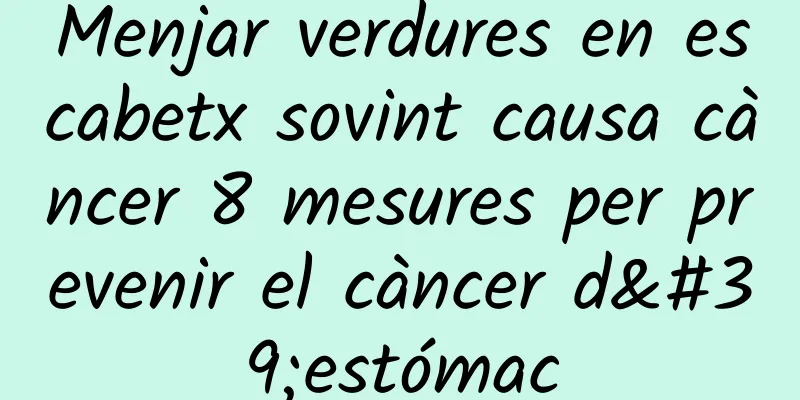 Menjar verdures en escabetx sovint causa càncer 8 mesures per prevenir el càncer d'estómac