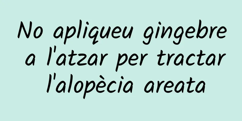 No apliqueu gingebre a l'atzar per tractar l'alopècia areata