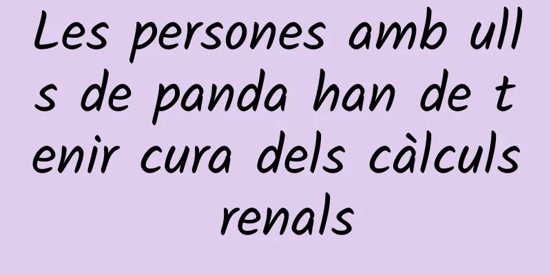 Les persones amb ulls de panda han de tenir cura dels càlculs renals