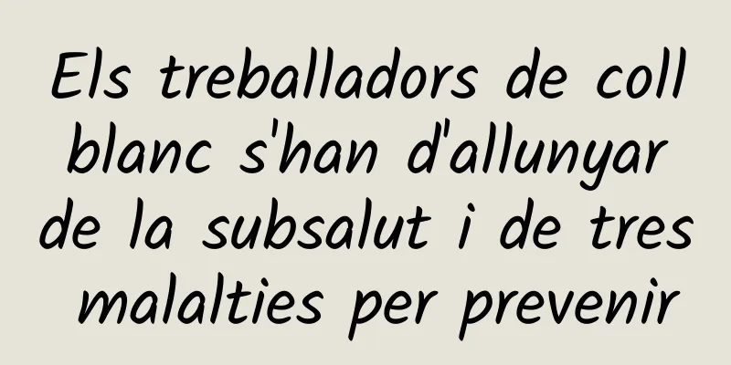 Els treballadors de coll blanc s'han d'allunyar de la subsalut i de tres malalties per prevenir