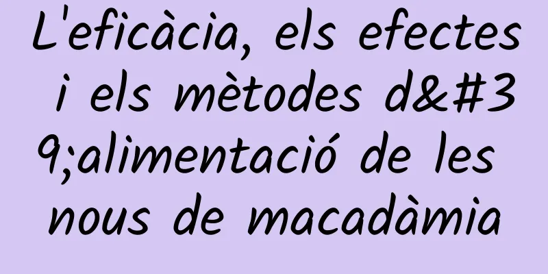 L'eficàcia, els efectes i els mètodes d'alimentació de les nous de macadàmia