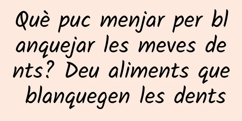 Què puc menjar per blanquejar les meves dents? Deu aliments que blanquegen les dents
