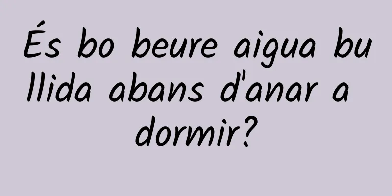 És bo beure aigua bullida abans d'anar a dormir?