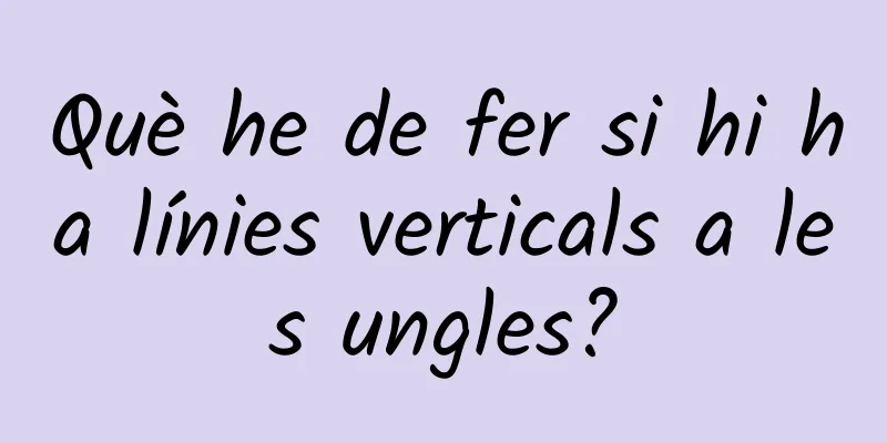 Què he de fer si hi ha línies verticals a les ungles?