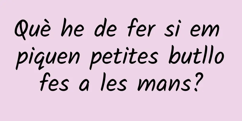 Què he de fer si em piquen petites butllofes a les mans?