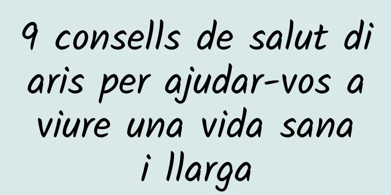 9 consells de salut diaris per ajudar-vos a viure una vida sana i llarga
