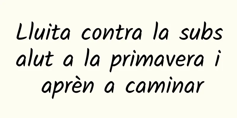 Lluita contra la subsalut a la primavera i aprèn a caminar