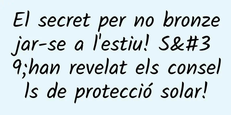 El secret per no bronzejar-se a l'estiu! S'han revelat els consells de protecció solar!