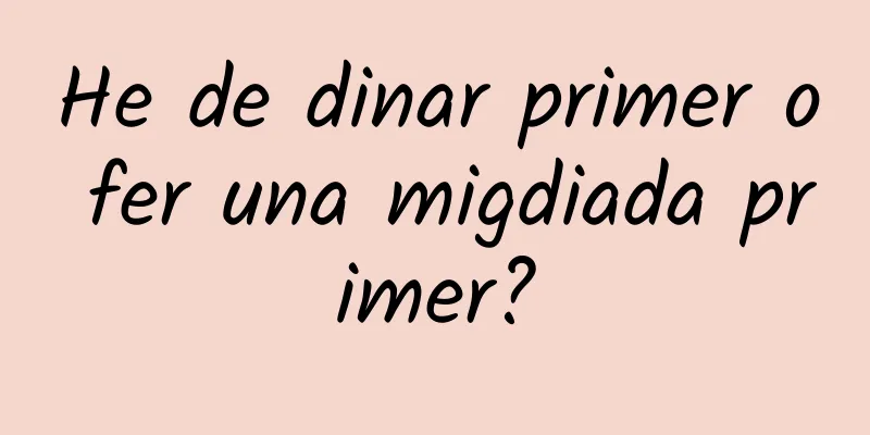 He de dinar primer o fer una migdiada primer?
