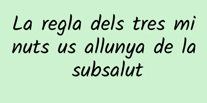 La regla dels tres minuts us allunya de la subsalut