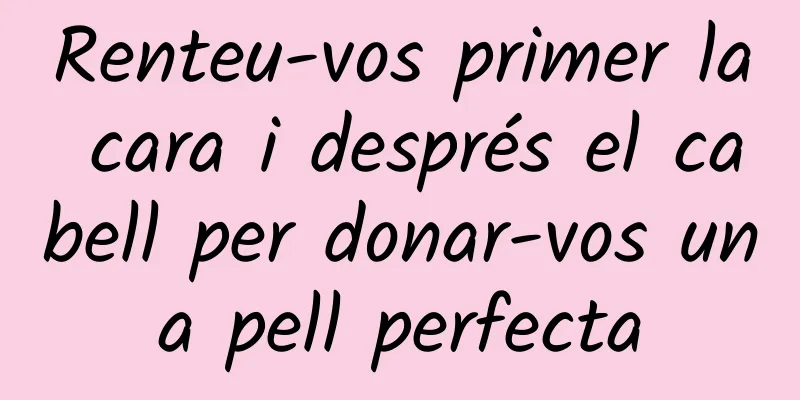 Renteu-vos primer la cara i després el cabell per donar-vos una pell perfecta