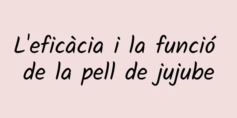 L'eficàcia i la funció de la pell de jujube