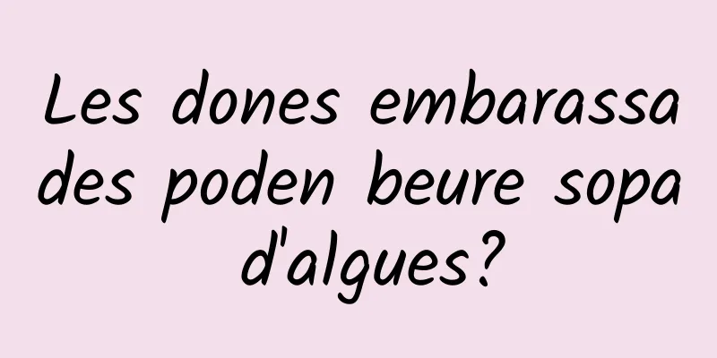 Les dones embarassades poden beure sopa d'algues?