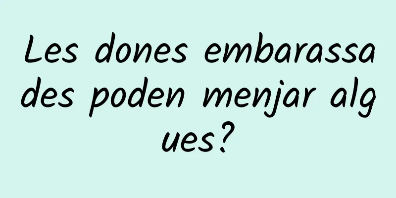 Les dones embarassades poden menjar algues?