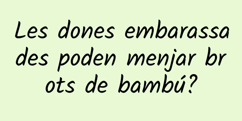 Les dones embarassades poden menjar brots de bambú?