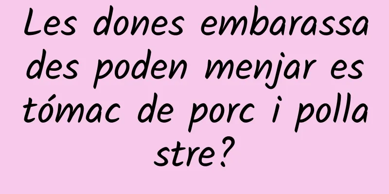 Les dones embarassades poden menjar estómac de porc i pollastre?