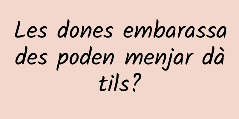Les dones embarassades poden menjar dàtils?