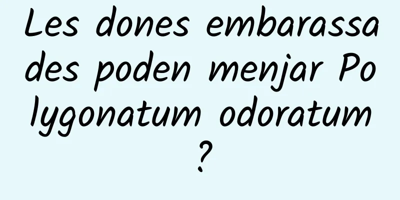 Les dones embarassades poden menjar Polygonatum odoratum?
