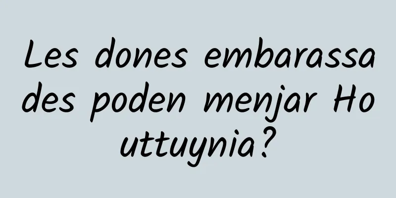 Les dones embarassades poden menjar Houttuynia?