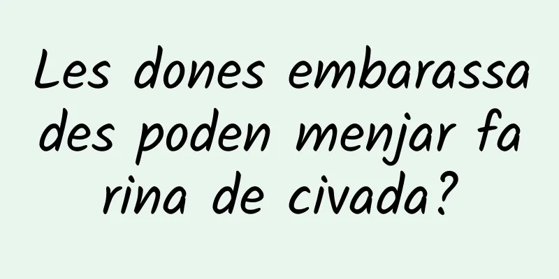 Les dones embarassades poden menjar farina de civada?