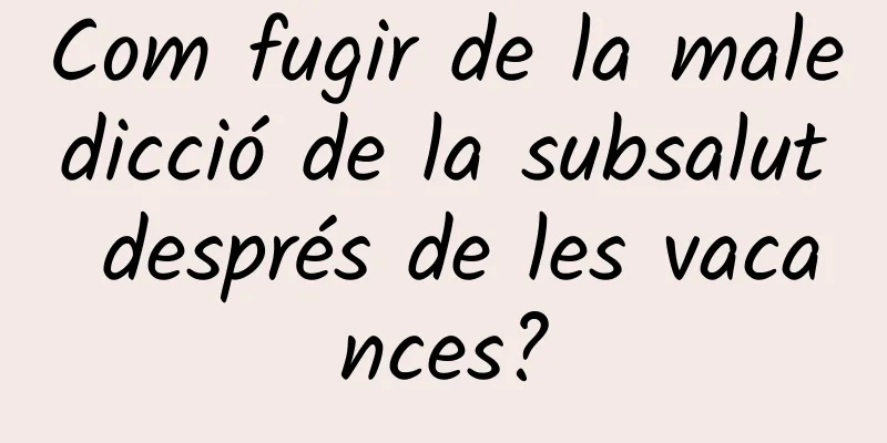Com fugir de la maledicció de la subsalut després de les vacances?