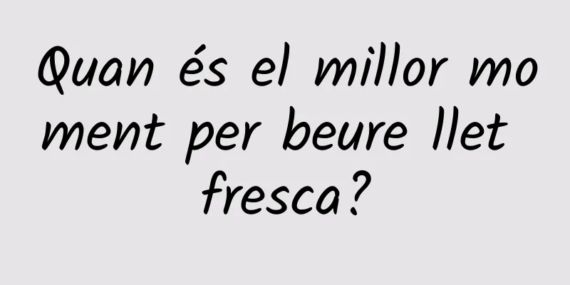Quan és el millor moment per beure llet fresca?