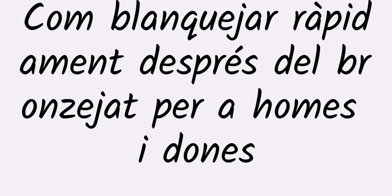 Com blanquejar ràpidament després del bronzejat per a homes i dones